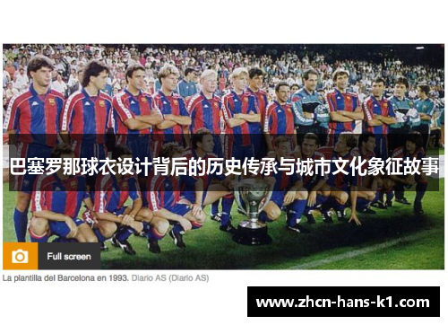 巴塞罗那球衣设计背后的历史传承与城市文化象征故事
