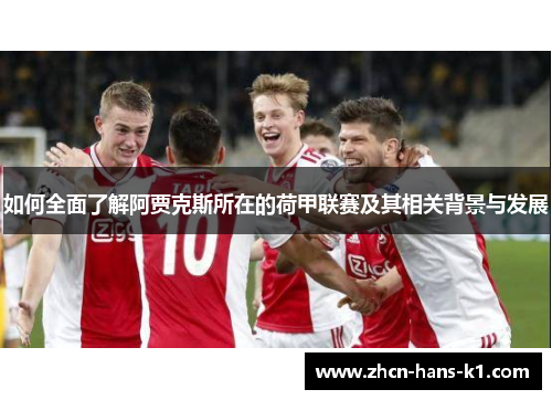 如何全面了解阿贾克斯所在的荷甲联赛及其相关背景与发展