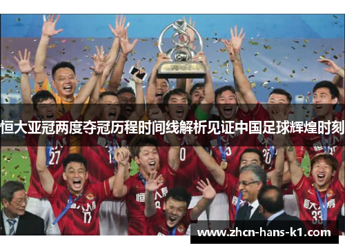 恒大亚冠两度夺冠历程时间线解析见证中国足球辉煌时刻