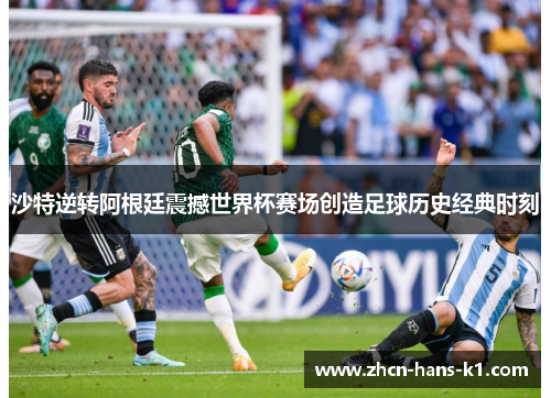 沙特逆转阿根廷震撼世界杯赛场创造足球历史经典时刻