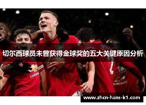 切尔西球员未曾获得金球奖的五大关键原因分析