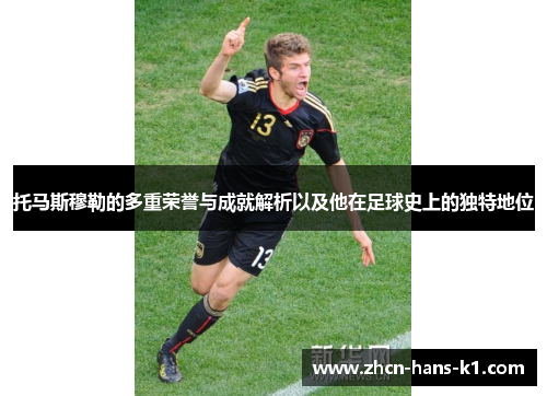 托马斯穆勒的多重荣誉与成就解析以及他在足球史上的独特地位