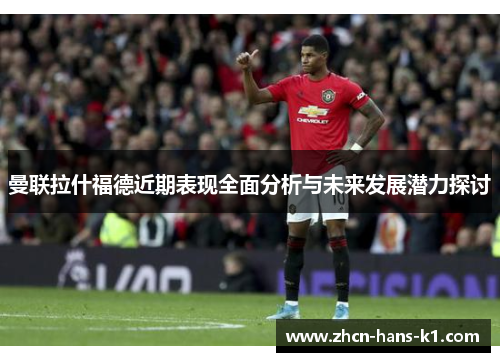 曼联拉什福德近期表现全面分析与未来发展潜力探讨