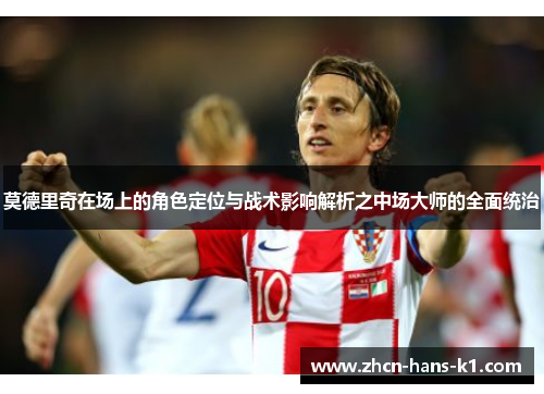 莫德里奇在场上的角色定位与战术影响解析之中场大师的全面统治