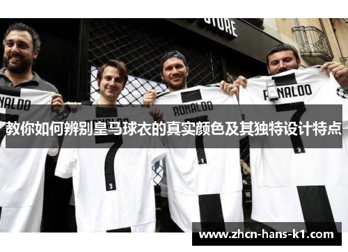 教你如何辨别皇马球衣的真实颜色及其独特设计特点