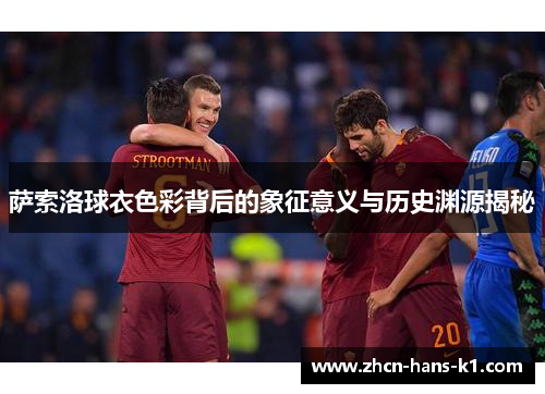 萨索洛球衣色彩背后的象征意义与历史渊源揭秘