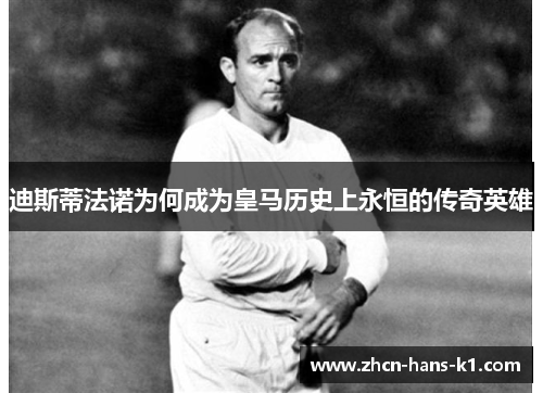 迪斯蒂法诺为何成为皇马历史上永恒的传奇英雄