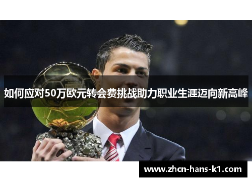 如何应对50万欧元转会费挑战助力职业生涯迈向新高峰