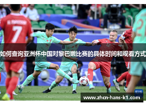 如何查询亚洲杯中国对黎巴嫩比赛的具体时间和观看方式