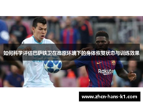 如何科学评估巴萨铁卫在高原环境下的身体恢复状态与训练效果