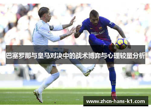 巴塞罗那与皇马对决中的战术博弈与心理较量分析