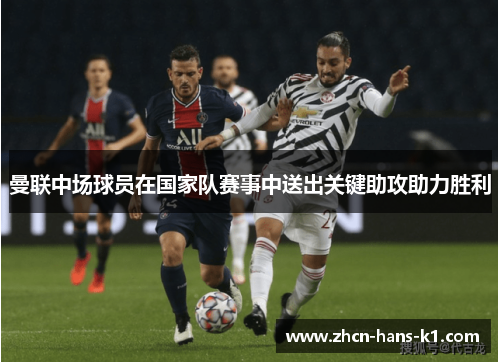 曼联中场球员在国家队赛事中送出关键助攻助力胜利