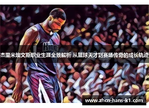 杰里米埃文斯职业生涯全景解析 从篮球天才到赛场传奇的成长轨迹