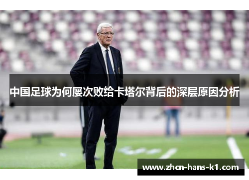 中国足球为何屡次败给卡塔尔背后的深层原因分析
