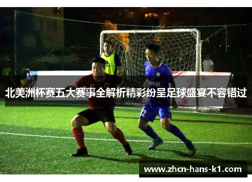 北美洲杯赛五大赛事全解析精彩纷呈足球盛宴不容错过