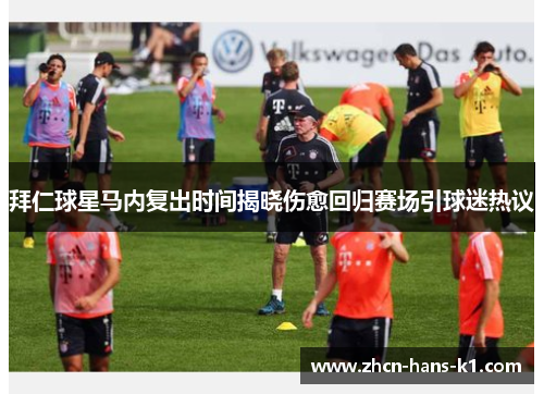 拜仁球星马内复出时间揭晓伤愈回归赛场引球迷热议