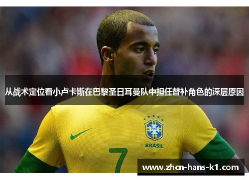 从战术定位看小卢卡斯在巴黎圣日耳曼队中担任替补角色的深层原因