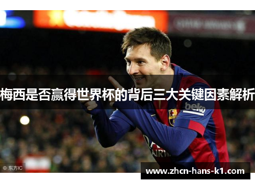 梅西是否赢得世界杯的背后三大关键因素解析