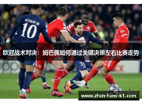 欧冠战术对决：姆巴佩如何通过关键决策左右比赛走势