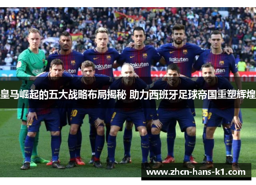 皇马崛起的五大战略布局揭秘 助力西班牙足球帝国重塑辉煌