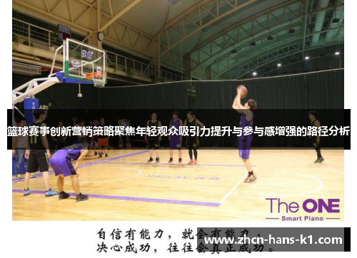 篮球赛事创新营销策略聚焦年轻观众吸引力提升与参与感增强的路径分析