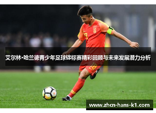艾尔林·哈兰德青少年足球锦标赛精彩回顾与未来发展潜力分析