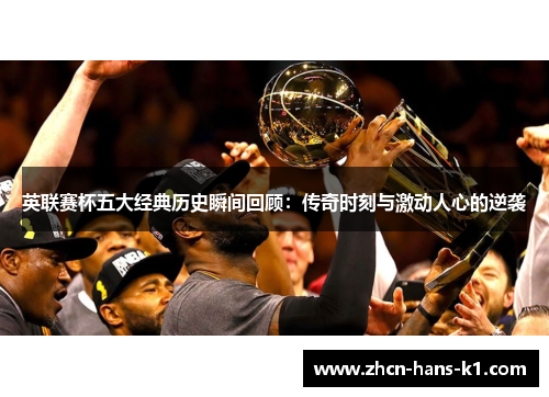 英联赛杯五大经典历史瞬间回顾：传奇时刻与激动人心的逆袭