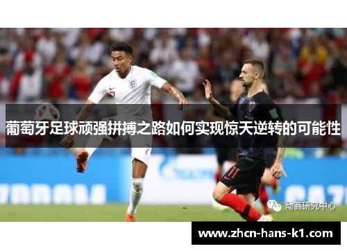 葡萄牙足球顽强拼搏之路如何实现惊天逆转的可能性