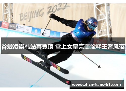 谷爱凌崇礼站再登顶 雪上女皇完美诠释王者风范