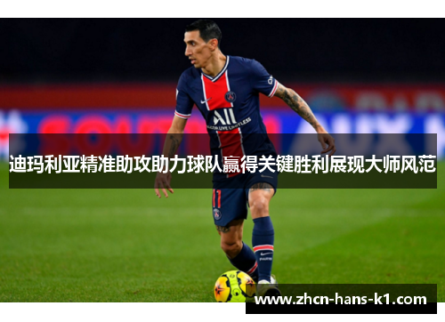 迪玛利亚精准助攻助力球队赢得关键胜利展现大师风范