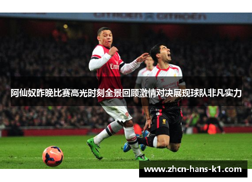 阿仙奴昨晚比赛高光时刻全景回顾激情对决展现球队非凡实力