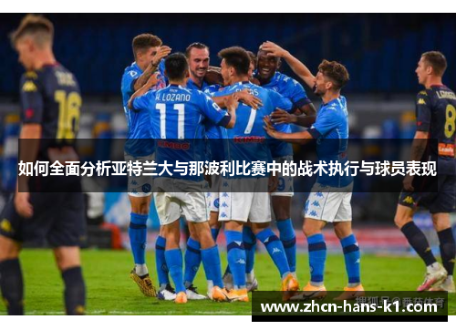如何全面分析亚特兰大与那波利比赛中的战术执行与球员表现