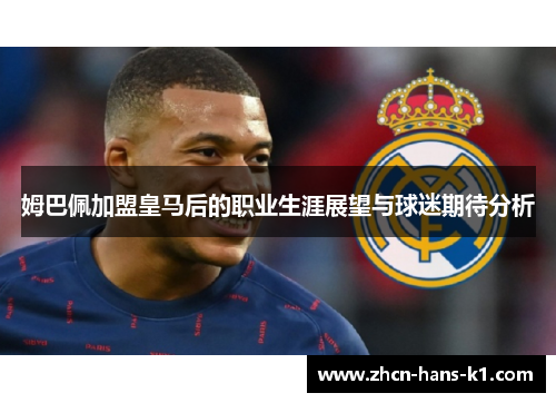 姆巴佩加盟皇马后的职业生涯展望与球迷期待分析 姆巴佩加盟皇马后的职业生涯展望与球迷期待分析