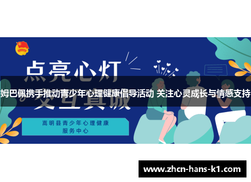 姆巴佩携手推动青少年心理健康倡导活动 关注心灵成长与情感支持 姆巴佩携手推动青少年心理健康倡导活动 关注心灵成长与情感支持
