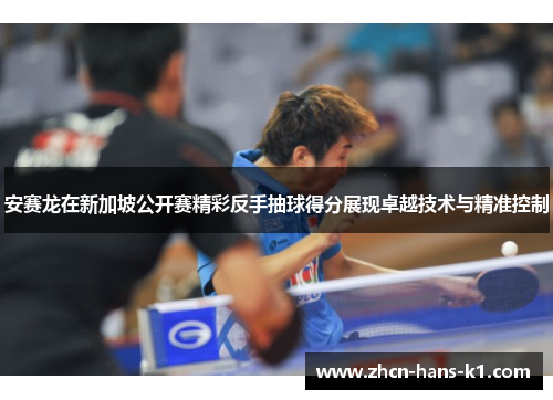 安赛龙在新加坡公开赛精彩反手抽球得分展现卓越技术与精准控制 安赛龙在新加坡公开赛精彩反手抽球得分展现卓越技术与精准控制