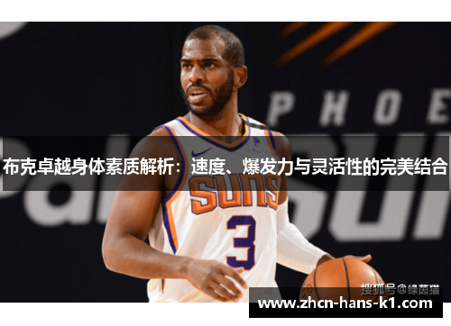布克卓越身体素质解析:速度、爆发力与灵活性的完美结合 布克卓越身体素质解析:速度、爆发力与灵活性的完美结合