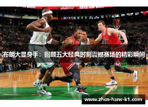 布朗大显身手:回顾五大经典时刻震撼赛场的精彩瞬间 布朗大显身手:回顾五大经典时刻震撼赛场的精彩瞬间