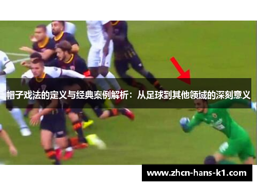 帽子戏法的定义与经典案例解析：从足球到其他领域的深刻意义