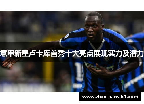 意甲新星卢卡库首秀十大亮点展现实力及潜力 意甲新星卢卡库首秀十大亮点展现实力及潜力