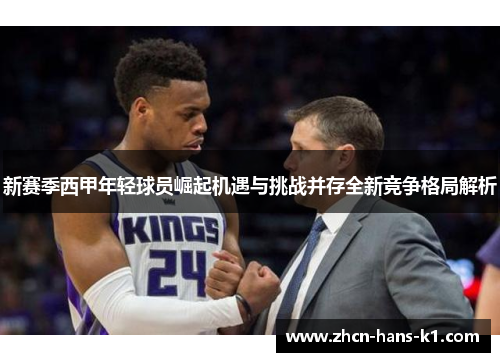 新赛季西甲年轻球员崛起机遇与挑战并存全新竞争格局解析 新赛季西甲年轻球员崛起机遇与挑战并存全新竞争格局解析