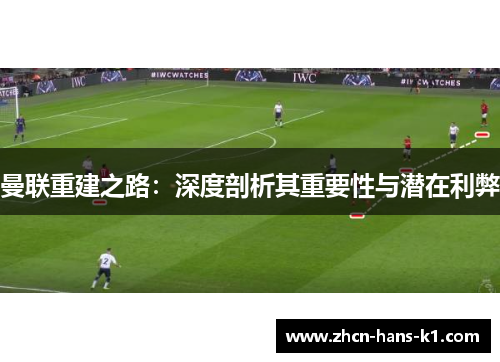 曼联重建之路：深度剖析其重要性与潜在利弊