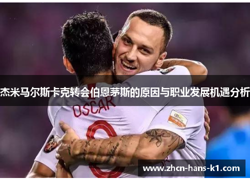 杰米马尔斯卡克转会伯恩茅斯的原因与职业发展机遇分析 杰米马尔斯卡克转会伯恩茅斯的原因与职业发展机遇分析