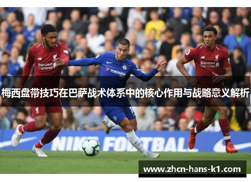 梅西盘带技巧在巴萨战术体系中的核心作用与战略意义解析 梅西盘带技巧在巴萨战术体系中的核心作用与战略意义解析