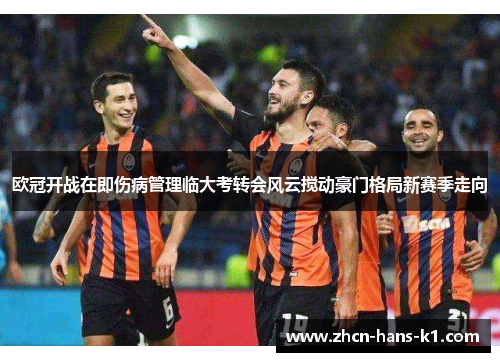 欧冠开战在即伤病管理临大考转会风云搅动豪门格局新赛季走向 欧冠开战在即伤病管理临大考转会风云搅动豪门格局新赛季走向