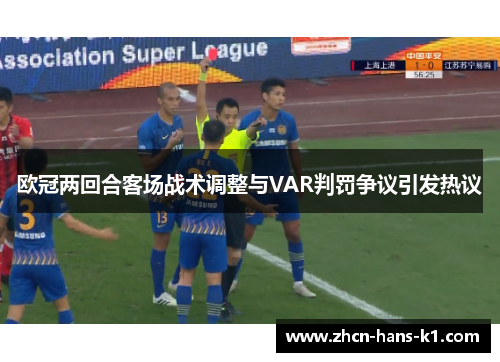欧冠两回合客场战术调整与VAR判罚争议引发热议