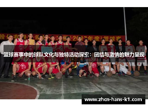 篮球赛事中的球队文化与独特活动探索：团结与激情的魅力呈现