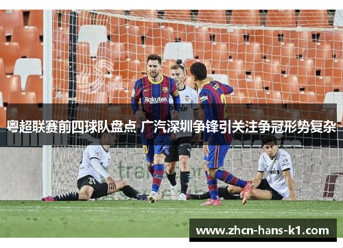 粤超联赛前四球队盘点 广汽深圳争锋引关注争冠形势复杂