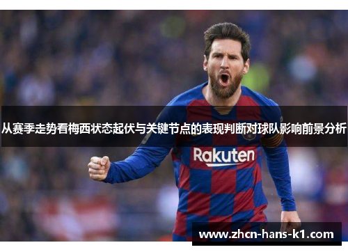 从赛季走势看梅西状态起伏与关键节点的表现判断对球队影响前景分析 从赛季走势看梅西状态起伏与关键节点的表现判断对球队影响前景分析