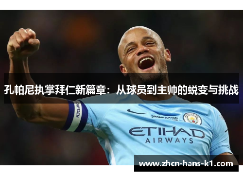 孔帕尼执掌拜仁新篇章:从球员到主帅的蜕变与挑战 孔帕尼执掌拜仁新篇章:从球员到主帅的蜕变与挑战