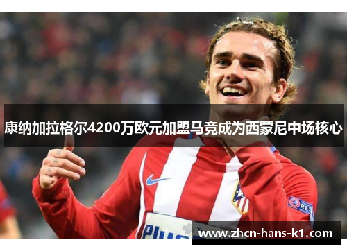 康纳加拉格尔4200万欧元加盟马竞成为西蒙尼中场核心